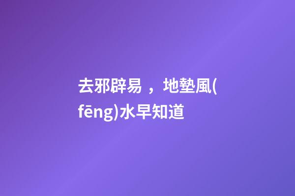 去邪辟易，地墊風(fēng)水早知道